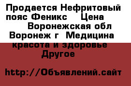 Продается Нефритовый пояс Феникс  › Цена ­ 15 000 - Воронежская обл., Воронеж г. Медицина, красота и здоровье » Другое   